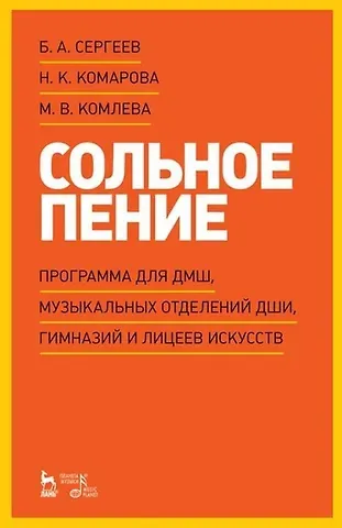 Борис Александрович Сергеев, Наталия Кирилловна Комарова, Мария Владимировна Комлева Сольное пение. Программа для ДМШ, музыкальных отделений ДШИ, гимназий и лицеев искусств: учебно-методическое пособие