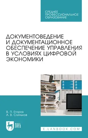 Виктор Павлович Егоров, Алексей Владимирович Слиньков Документоведение и документационное обеспечение управления в условиях цифровой экономики: учебное пособие для СПО