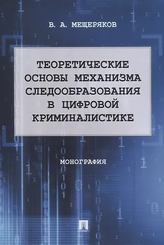 Владимир Алексеевич Мещеряков Теоретические основы механизма следообразования в цифровой криминалистике: монография