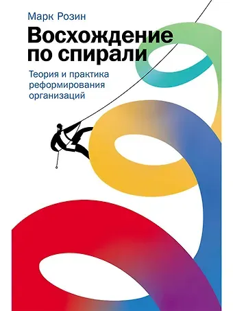 Марк Розин Восхождение по спирали: Теория и практика реформирования организаций
