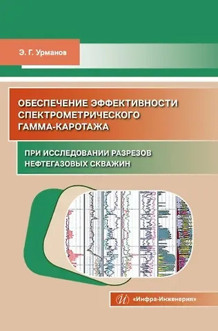 Энгель Габдрауфович Урманов Обеспечение эффективности спектрометрического гамма-каротажа при исследовании разрезов нефтегазовых скважин. Учебно-методическое пособие