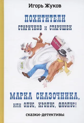 Игорь Аркадьевич Жуков Похитители старичков и старушек, Марка сказочника, или Опус, Кропус, Флопус! Сказки-детективы