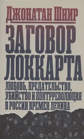Джонатан Шнир Заговор Локкарта: любовь, предательство, убийство и контрреволюция в России времен Ленина