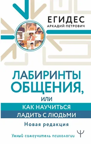 Аркадий Петрович Егидес Лабиринты общения, или Как научиться ладить с людьми. Новая редакция