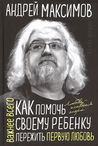 Андрей Маркович Максимов Как помочь своему ребёнку пережить первую любовь