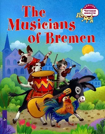 Якоб и Вильгельм Гримм Бременские музыканты/The Musicians of Bremen (на английском языке)