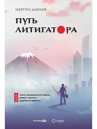 Мерген Дораев Путь литигатора. Чему самурайский кодекс может научить судебного юриста