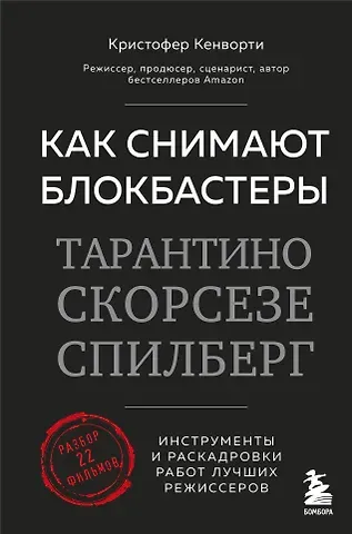 Кристофер Кенворти Как снимают блокбастеры Тарантино, Скорсезе, Спилберг. Инструменты и раскадровки работ лучших режиссёров (новое издание)