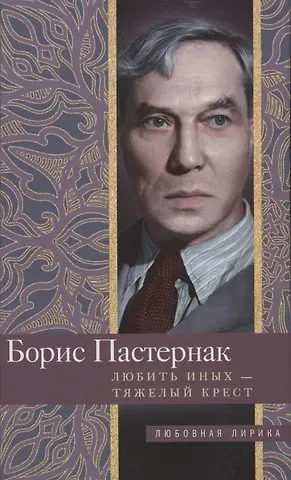 Борис Леонидович Пастернак Любить иных тяжелый крест…