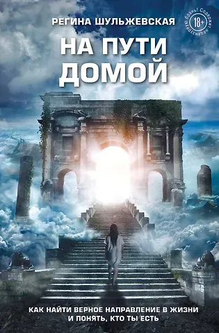 Шульжевская Регина На пути домой. Как найти верное направление в жизни и понять, кто ты есть