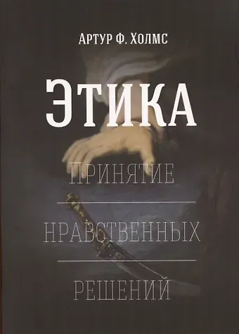 Артур Ф. Холмс Этика. Принятие нравственных решений