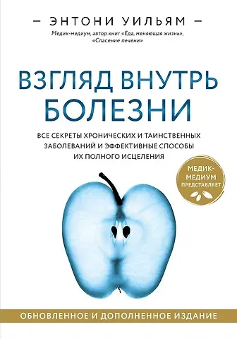 Энтони Уильям Взгляд внутрь болезни. Все секреты хронических и таинственных заболеваний и эффективные способы их полного исцеления