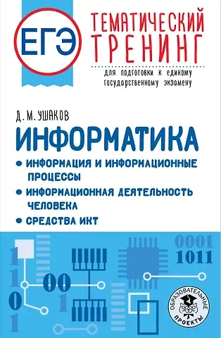 Денис Михайлович Ушаков ЕГЭ. Информатика. Информация и информационные процессы. Информационная деятельность человека. Средства ИКТ. Тематический тренинг для подготовки к единому государственному экзамену