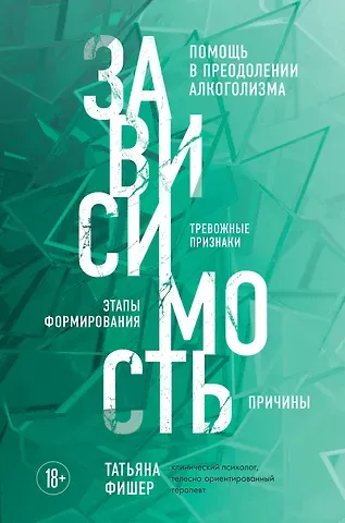 Татьяна Александровна Фишер Зависимость. Тревожные признаки алкоголизма, причины, помощь в преодолении