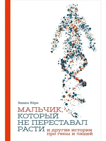 Эдвин Кёрк Мальчик, который не переставал расти… и другие истории про гены и людей