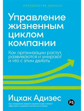 Ицхак Калдерон Адизес Управление жизненным циклом компании: Как организации растут, развиваются и умирают и что с этим делать