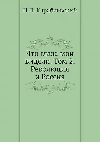 Николай Платонович Карабчевский Что глаза мои видели. Т. 2: Революция и Россия
