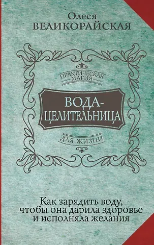 Ирина Светлова, Олеся Великорайская Вода-целительница. Как зарядить воду, чтобы она дарила здоровье и исполняла желания