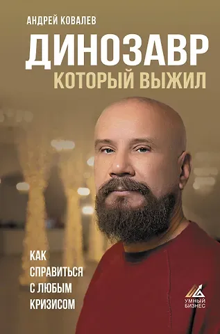 Андрей Аркадьевич Ковалев Динозавр, который выжил. Как справиться с любым кризисом
