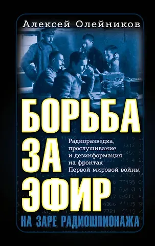 Алексей Владимирович Олейников Борьба за эфир. Радиоразведка, прослушивание и дезинформация на фронтах Первой мировой войны