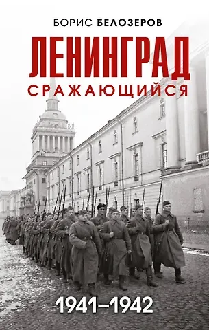 Борис Петрович Белозеров Ленинград сражающийся: 1941-1942 гг.