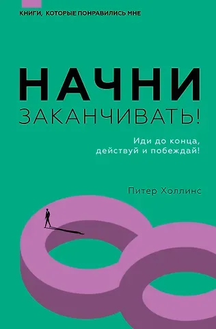 Питер Холлинс Начни заканчивать! Иди до конца, действуй и побеждай!