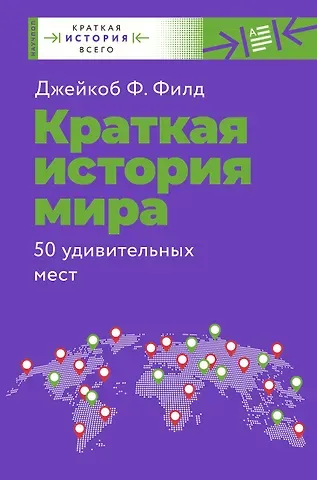 Джейкоб Ф. Филд Краткая история мира. 50 удивительных мест