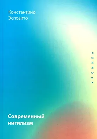 Константино Эспозито Современный нигилизм. Хроника