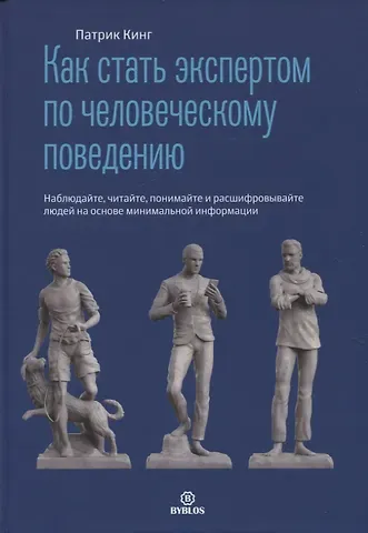 Патрик Кинг Как стать экспертом по человеческому поведению. Наблюдайте, читайте, понимайте и расшифровывайте