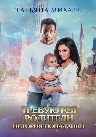 Татьяна Михаль Требуются родители. История попаданки