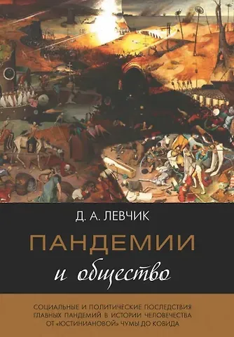 Дмитрий Александрович Левчик Пандемии и общество: социальные и политические последствия главных пандемий в истории человечества от «юстиниановой» чумы до ковида