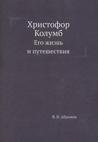 Яков Васильевич Абрамов Христофор Колумб. Его жизнь и путешествия