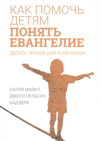 Майкл Салли, Нельсон Джилл, Берк Бад Как помочь детям понять Евангелие. Десять уроков для всей семьи
