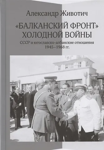 Александр Животич Балканский фронт холодной войны: СССР и югославско-албанские отношения. 1945-1968 гг.