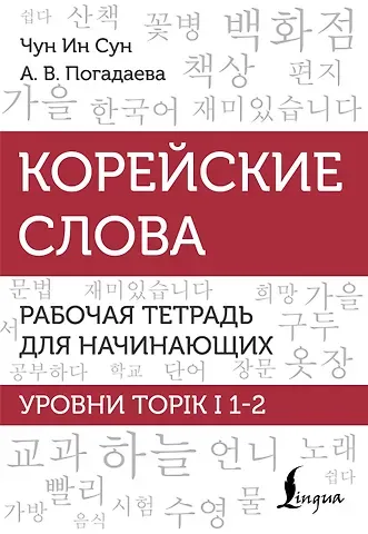 Анастасия Викторовна Погадаева, Чун Ин Сун Корейские слова. Рабочая тетрадь для начинающих. Уровни TOPIK I 1-2