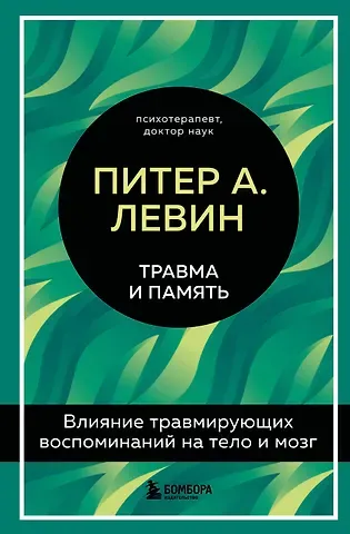 Питер А. Левин Травма и память. Влияние травмирующих воспоминаний на тело и мозг