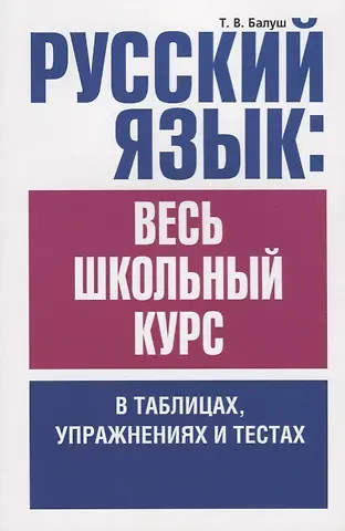 Татьяна Владимировна Балуш Русский язык: весь школьный курс в таблицах, упражнениях и тестах: Пособие для старшеклассников и абитуриентов