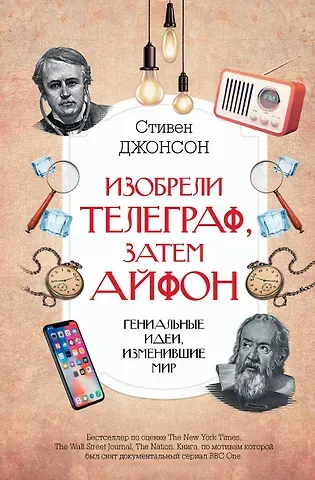 Стивен Джонсон Изобрели телеграф, затем айфон: гениальные идеи, изменившие мир