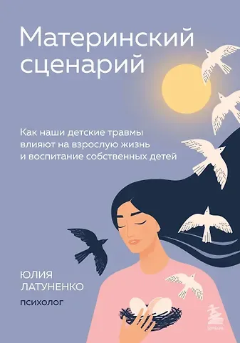 Юлия Евгеньевна Латуненко Материнский сценарий: как наши детские травмы влияют на взрослую жизнь и воспитание собственных детей