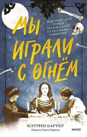 Кэтрин Бартер Мы играли с огнем. Мистический роман, основанный на реальных событиях