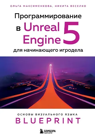 Никита Игоревич Веселко, Ольга Вениаминовна Максименкова Программирование в Unreal Engine 5 для начинающего игродела. Основы визуального языка Blueprint