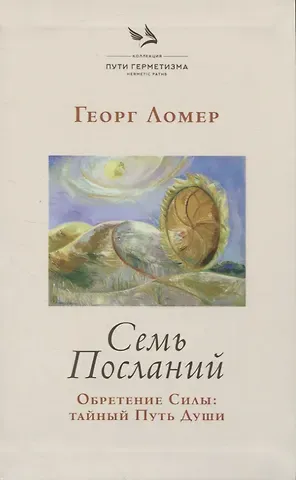 Георг Ломер Семь Посланий. Обретение Силы: тайный Путь Души