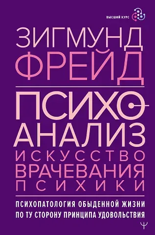 Зигмунд Фрейд Психоанализ. Искусство врачевания психики. Психопатология обыденной жизни. По ту сторону принципа удовольствия