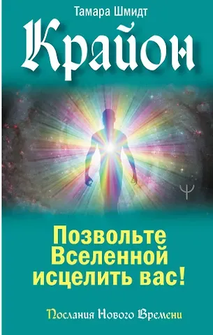 Тамара Шмидт Крайон. Позвольте Вселенной исцелить вас!