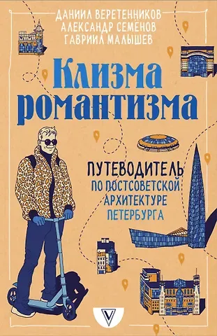 Даниил Игоревич Веретенников, Александр Владимирович Семенов, Гавриил Николаевич Малышев Клизма романтизма. Путеводитель по постсоветской архитектуре Петербурга