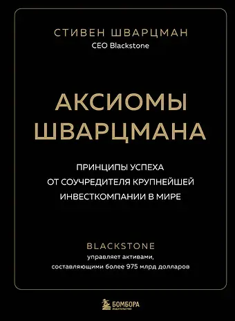 Стивен Шварцман Аксиомы Шварцмана. Принципы успеха от соучредителя крупнейшей инвесткомпании в мире