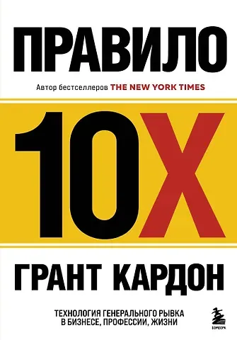 Грант Кардон Правило 10X. Технология генерального рывка в бизнесе, профессии, жизни