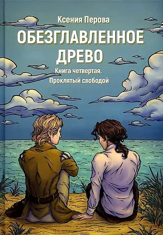Ксения Перова Обезглавленное древо. Кн. 4: Проклятый свободой