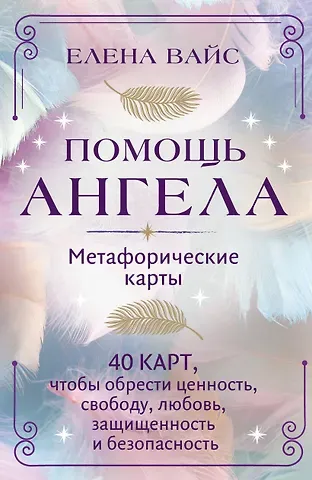 Елена Вайс Помощь ангела. Метафорические карты. 40 карт, чтобы обрести ценность, свободу, любовь, защищенность и безопасность