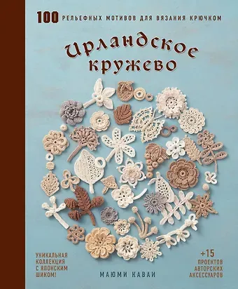 Маюми Кавай Ирландское кружево. 100 рельефных мотивов для вязания крючком. Уникальная коллекция с японским шиком